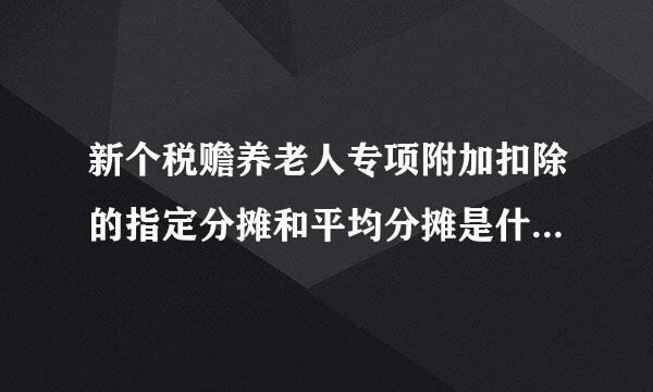 新个税赡养老人专项附加扣除的指定分摊和平均分摊是什么意思？