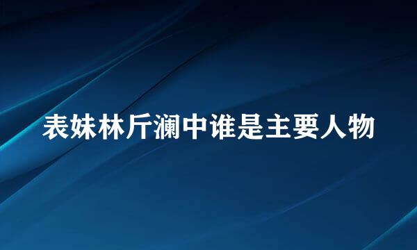 表妹林斤澜中谁是主要人物