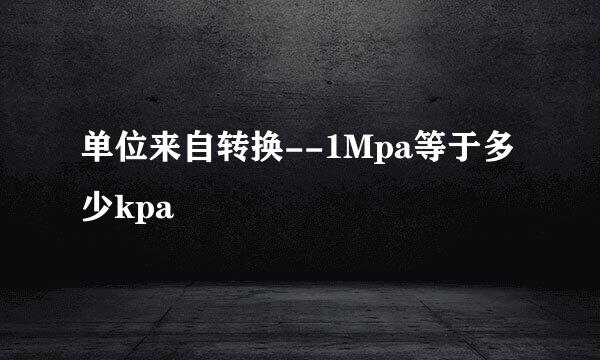 单位来自转换--1Mpa等于多少kpa