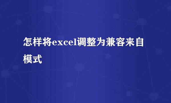 怎样将excel调整为兼容来自模式