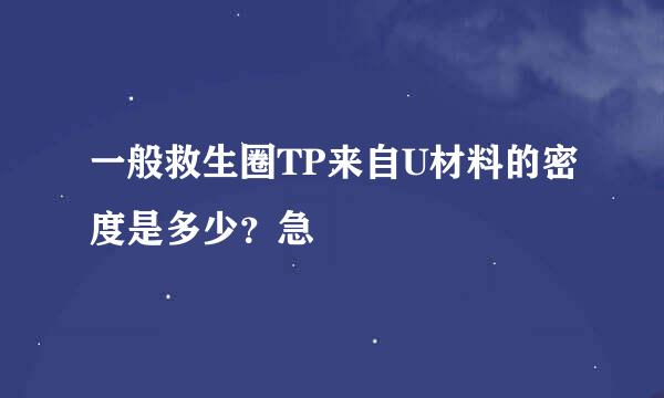 一般救生圈TP来自U材料的密度是多少？急