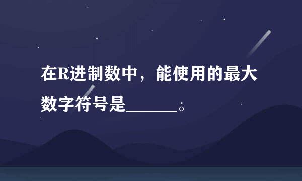 在R进制数中，能使用的最大数字符号是______。