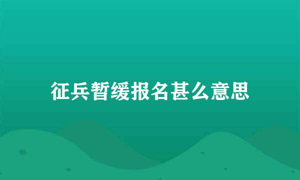 征兵暂缓报名甚么意思