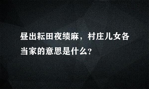 昼出耘田夜绩麻，村庄儿女各当家的意思是什么？