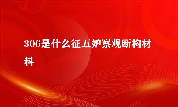 306是什么征五妒察观断构材料