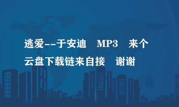 逃爱--于安迪 MP3 来个云盘下载链来自接 谢谢