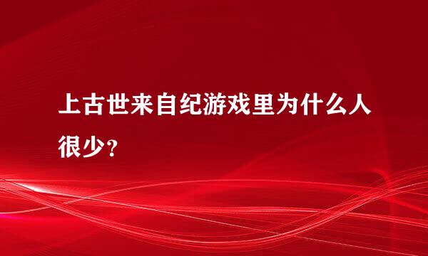 上古世来自纪游戏里为什么人很少？