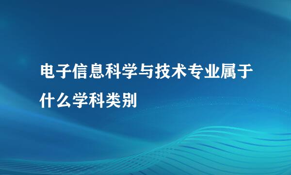 电子信息科学与技术专业属于什么学科类别