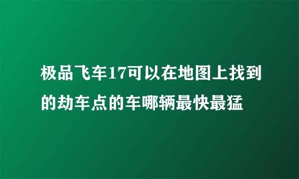 极品飞车17可以在地图上找到的劫车点的车哪辆最快最猛