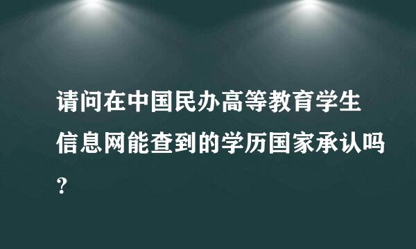 请问在中国民办高等教育学生信息网能查到的学历国家承认吗？