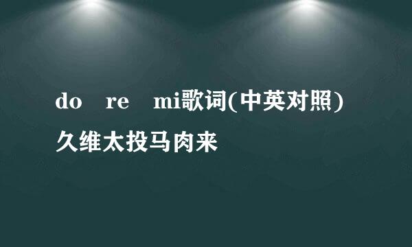 do re mi歌词(中英对照)久维太投马肉来