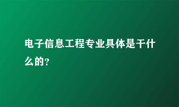 电子信息工程专业具体是干什么的？