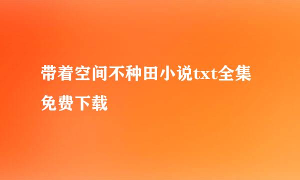 带着空间不种田小说txt全集免费下载