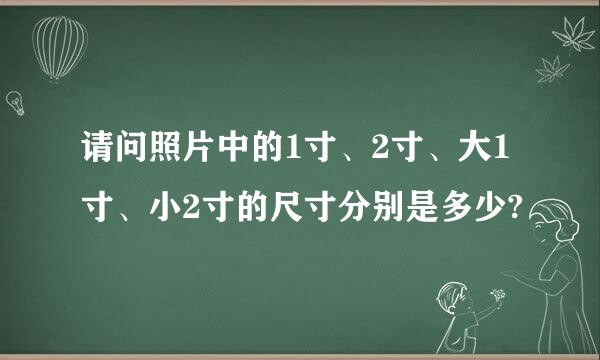 请问照片中的1寸、2寸、大1寸、小2寸的尺寸分别是多少?