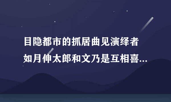 目隐都市的抓居曲见演绎者 如月伸太郎和文乃是互相喜欢吗？还有文乃在最后是不是又活了没死