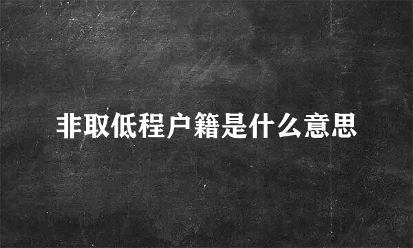 非取低程户籍是什么意思