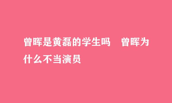 曾晖是黄磊的学生吗 曾晖为什么不当演员