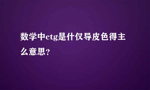 数学中ctg是什仅导皮色得主么意思？