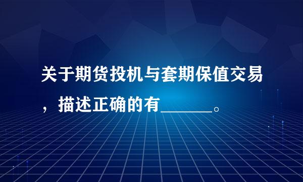 关于期货投机与套期保值交易，描述正确的有______。