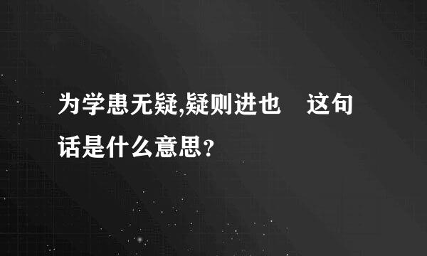 为学患无疑,疑则进也 这句话是什么意思？