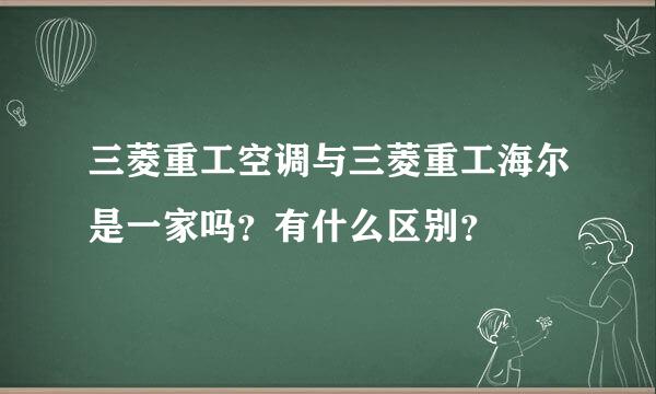 三菱重工空调与三菱重工海尔是一家吗？有什么区别？