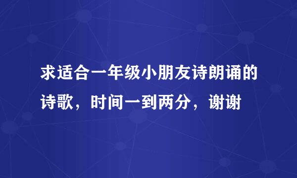 求适合一年级小朋友诗朗诵的诗歌，时间一到两分，谢谢