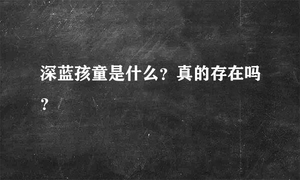 深蓝孩童是什么？真的存在吗？