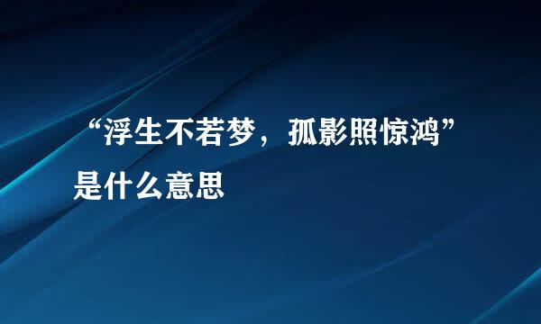 “浮生不若梦，孤影照惊鸿”是什么意思