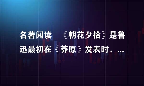 名著阅读 《朝花夕拾》是鲁迅最初在《莽原》发表时，题为 ，是鲁迅先生1926年所...