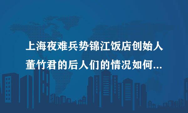 上海夜难兵势锦江饭店创始人董竹君的后人们的情况如何 她的儿女铁静娘晶卫现在还有在世的吗