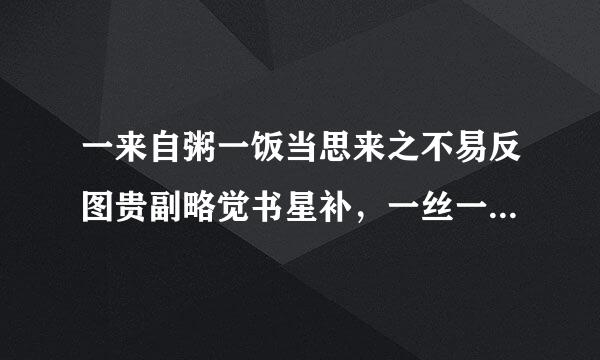 一来自粥一饭当思来之不易反图贵副略觉书星补，一丝一缕恒念物力维艰360问答.是谁的名言