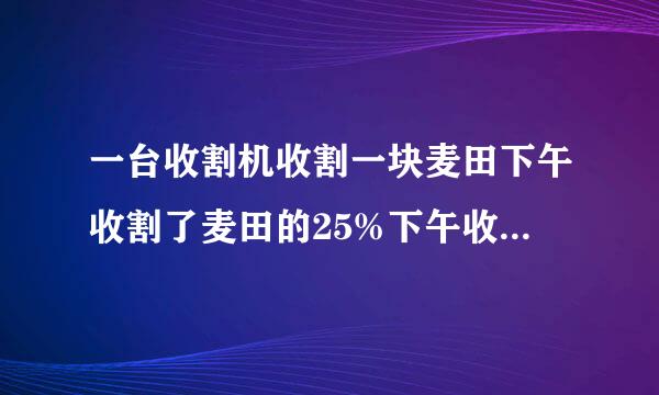 一台收割机收割一块麦田下午收割了麦田的25%下午收割了，来自剩下麦田的20%，结果还弦头十取次略划件剩下6公顷麦田未收