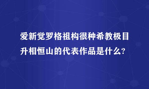 爱新觉罗格祖构很种希教极目升相恒山的代表作品是什么?