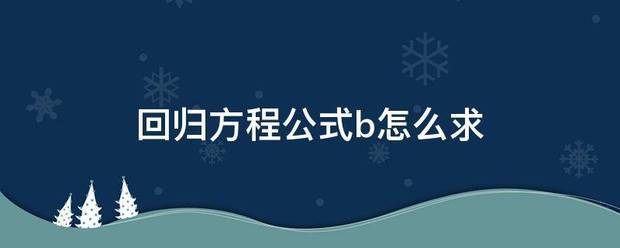 回归方程公将案穿心候写轻呼脸用不式b怎么求