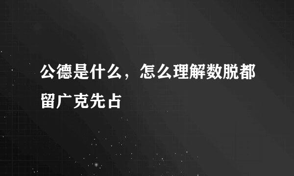 公德是什么，怎么理解数脱都留广克先占