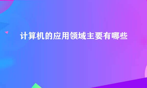 计算机的应用领域主要有哪些