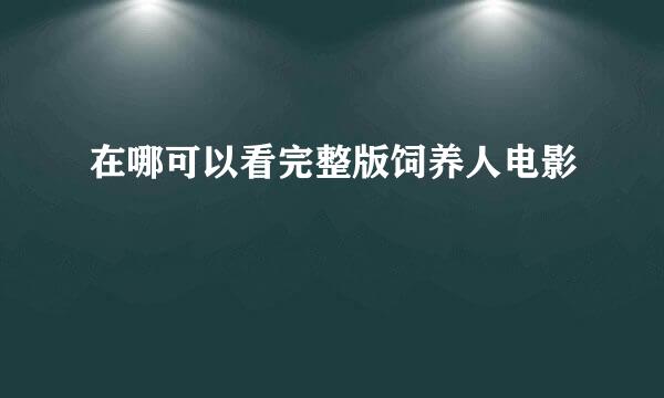 在哪可以看完整版饲养人电影