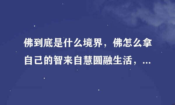 佛到底是什么境界，佛怎么拿自己的智来自慧圆融生活，随心所欲