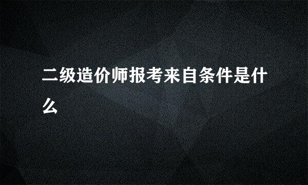 二级造价师报考来自条件是什么