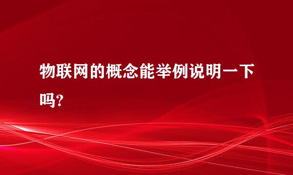 物联网的概念能举例说明一下吗?