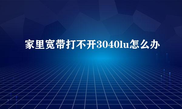 家里宽带打不开3040lu怎么办