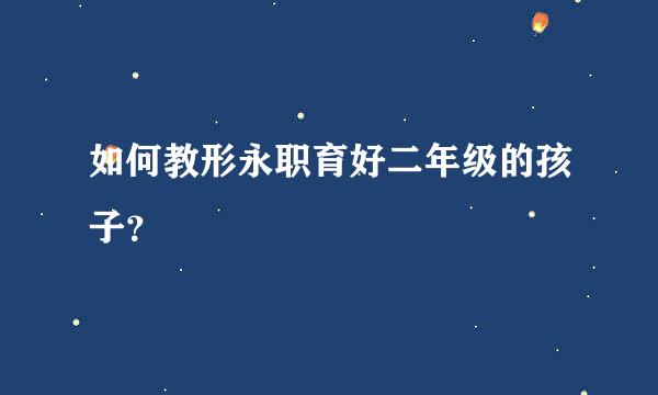 如何教形永职育好二年级的孩子？