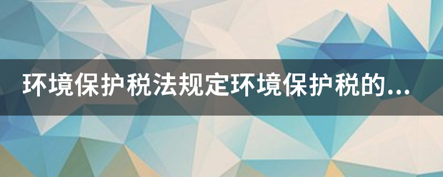 环境保护税法规定环境保护税的征税对象包括哪些