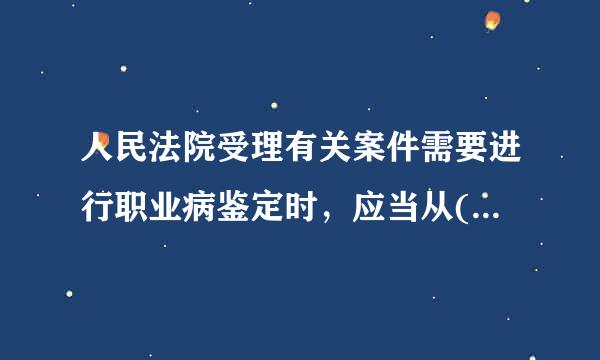 人民法院受理有关案件需要进行职业病鉴定时，应当从()依法设立的相关的来自专家库中选取参加鉴定的专家。