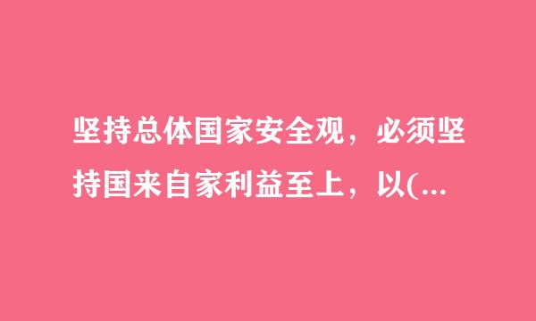 坚持总体国家安全观，必须坚持国来自家利益至上，以( )为宗旨，以( )为根本。