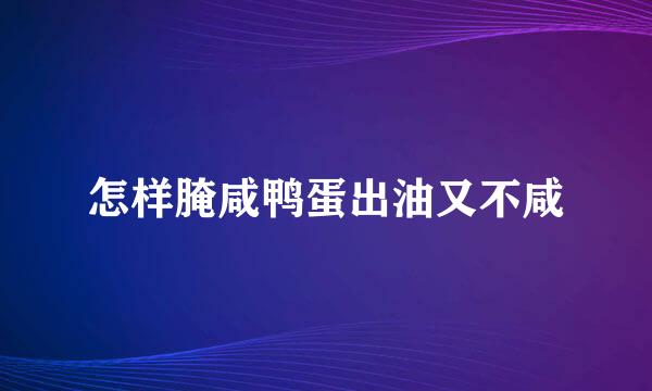 怎样腌咸鸭蛋出油又不咸