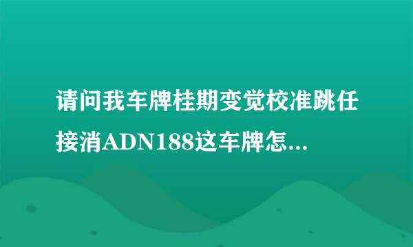 请问我车牌桂期变觉校准跳任接消ADN188这车牌怎么样？我属于比较倾向迷信类型的！谢谢了