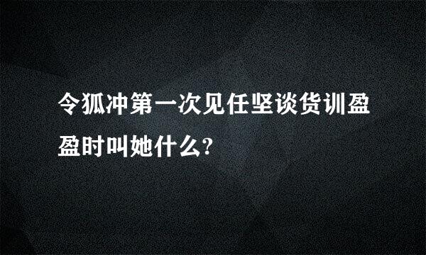 令狐冲第一次见任坚谈货训盈盈时叫她什么?