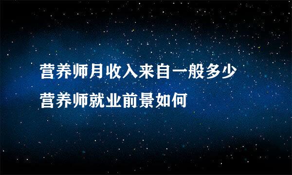 营养师月收入来自一般多少 营养师就业前景如何