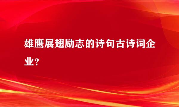 雄鹰展翅励志的诗句古诗词企业？